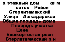 2-х этажный дом  140 кв м 15 соток › Район ­ Стерлитамакский › Улица ­ Ашкадарская › Общая площадь дома ­ 140 › Площадь участка ­ 15 › Цена ­ 4 500 000 - Башкортостан респ., Стерлитамакский р-н, Наумовка с. Недвижимость » Дома, коттеджи, дачи продажа   . Башкортостан респ.